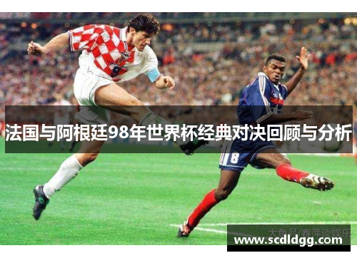 法国与阿根廷98年世界杯经典对决回顾与分析