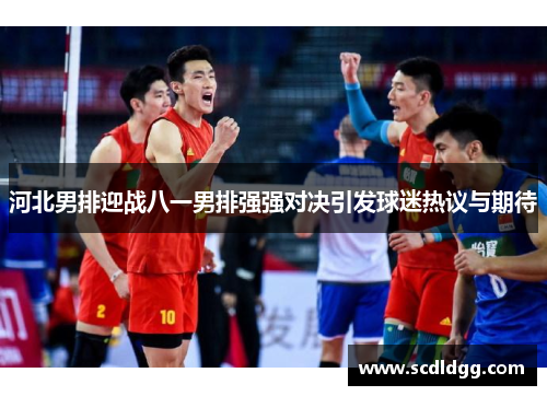河北男排迎战八一男排强强对决引发球迷热议与期待