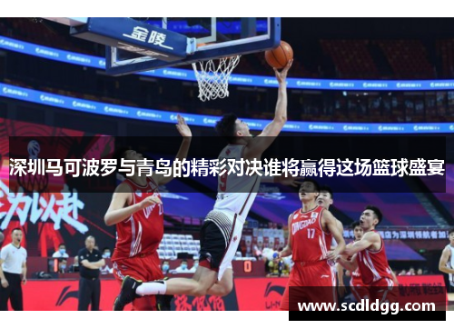 深圳马可波罗与青岛的精彩对决谁将赢得这场篮球盛宴