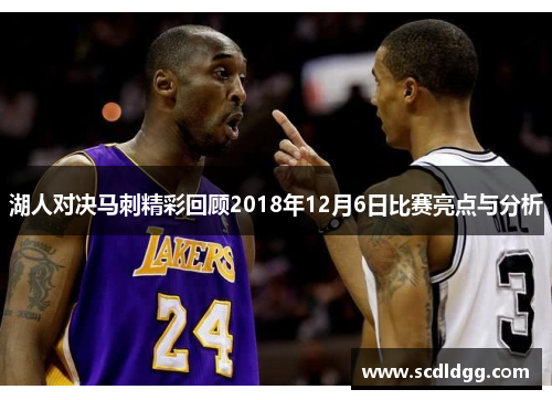 湖人对决马刺精彩回顾2018年12月6日比赛亮点与分析