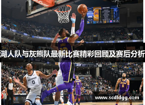 湖人队与灰熊队最新比赛精彩回顾及赛后分析