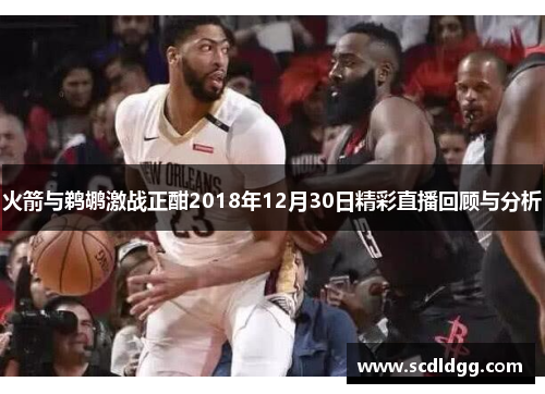 火箭与鹈鹕激战正酣2018年12月30日精彩直播回顾与分析