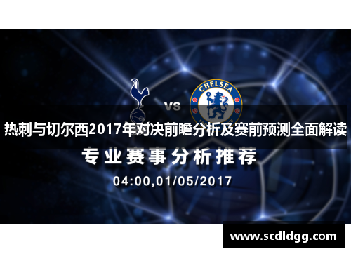 热刺与切尔西2017年对决前瞻分析及赛前预测全面解读