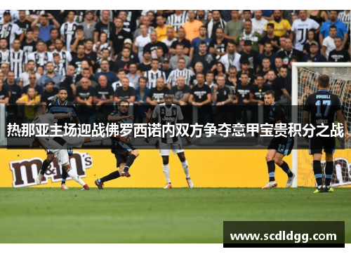 热那亚主场迎战佛罗西诺内双方争夺意甲宝贵积分之战