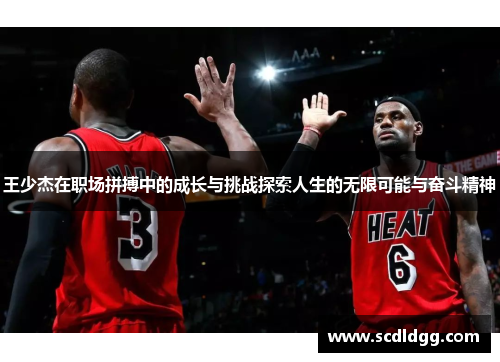 王少杰在职场拼搏中的成长与挑战探索人生的无限可能与奋斗精神
