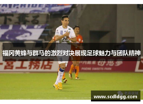 福冈黄蜂与群马的激烈对决展现足球魅力与团队精神