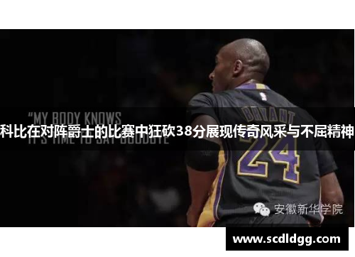 科比在对阵爵士的比赛中狂砍38分展现传奇风采与不屈精神